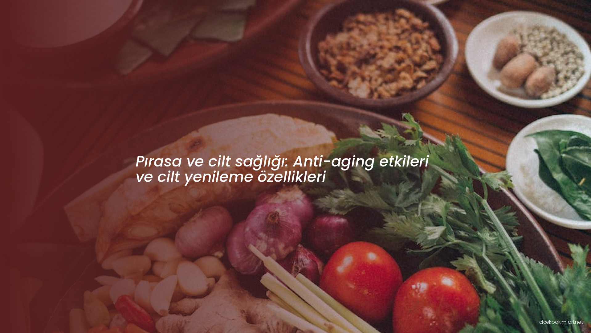 Pırasa ve cilt sağlığı: Anti-aging etkileri ve cilt yenileme özellikleri
