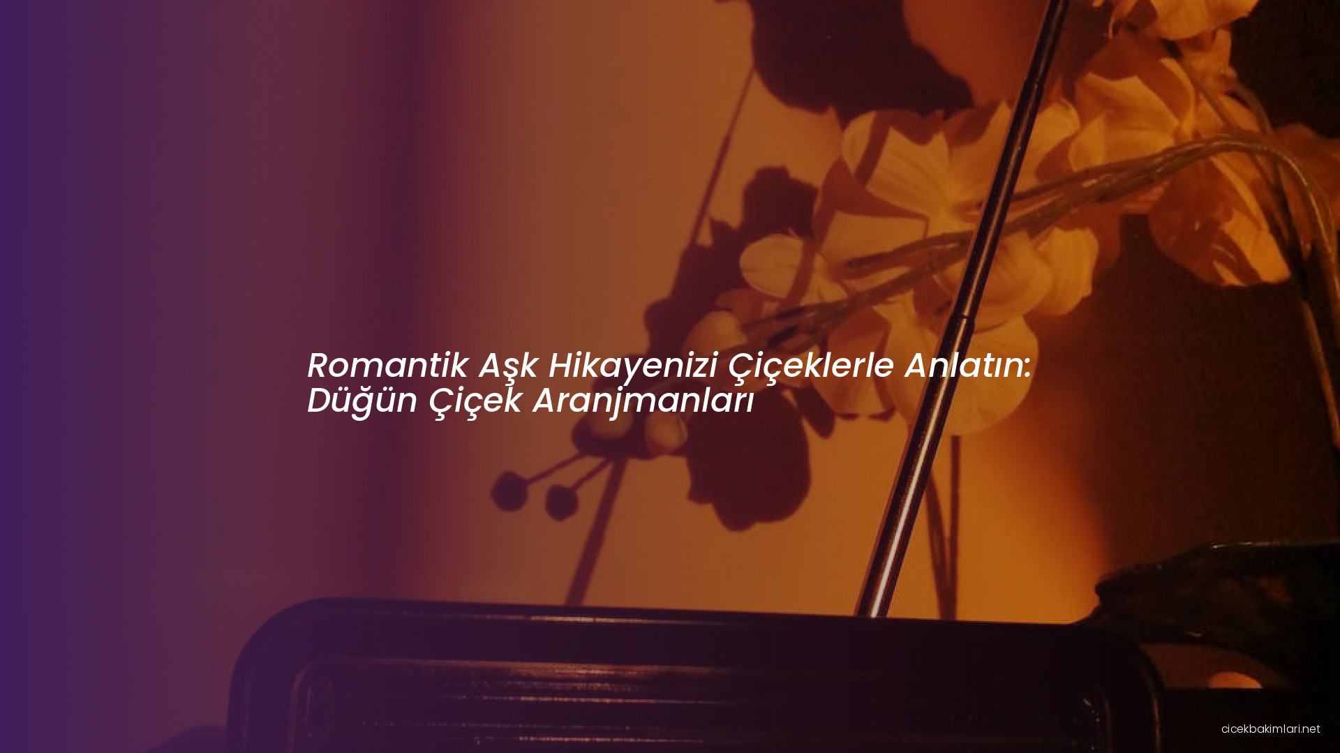 Romantik Aşk Hikayenizi Çiçeklerle Anlatın: Düğün Çiçek Aranjmanları